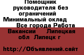 Помощник руководителя(без ограничений) › Минимальный оклад ­ 25 000 - Все города Работа » Вакансии   . Липецкая обл.,Липецк г.